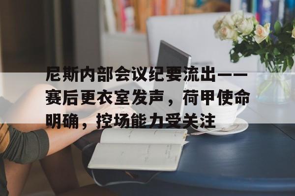 爱游戏体育尼斯内部会议纪要流出——赛后更衣室发声，荷甲使命明确，控场能力受关注的简单介绍