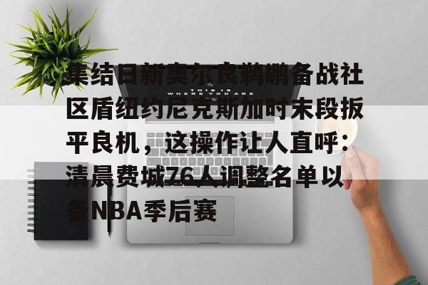 爱游戏体育集结日新奥尔良鹈鹕备战社区盾纽约尼克斯加时末段扳平良机，这操作让人直呼：清晨费城76人调整名单以备NBA季后赛的简单介绍